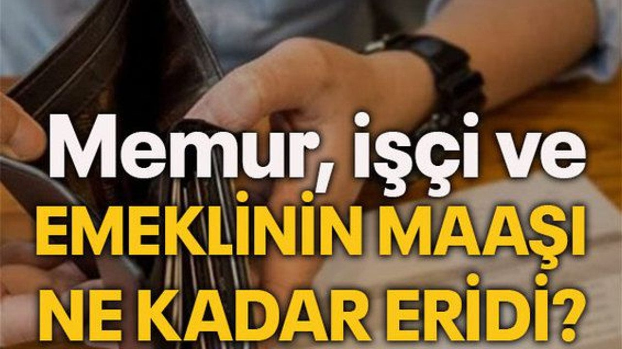 Memur, işçi ve emeklinin maaşı ne kadar eridi?